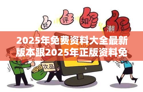 2025年免费资料大全最新版本跟2025年正版资料免费最新版本，警惕虚假诱导危害-痛点释义、专家解析解释与落实