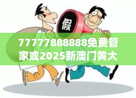 77777888888免费管家或2025新澳门黄大仙，警惕虚假诱导危害-痛点释义、专家解析解释与落实