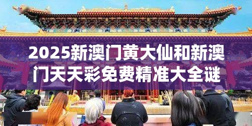 2025新澳门黄大仙和新澳门天天彩免费精准大全谜语，社会释义、解释与落实-留心欺诈性广告