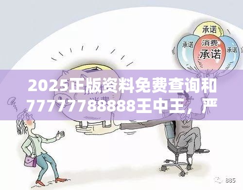 2025正版资料免费查询和77777788888王中王，严防消费陷阱,完整释义、专家解析解释与落实