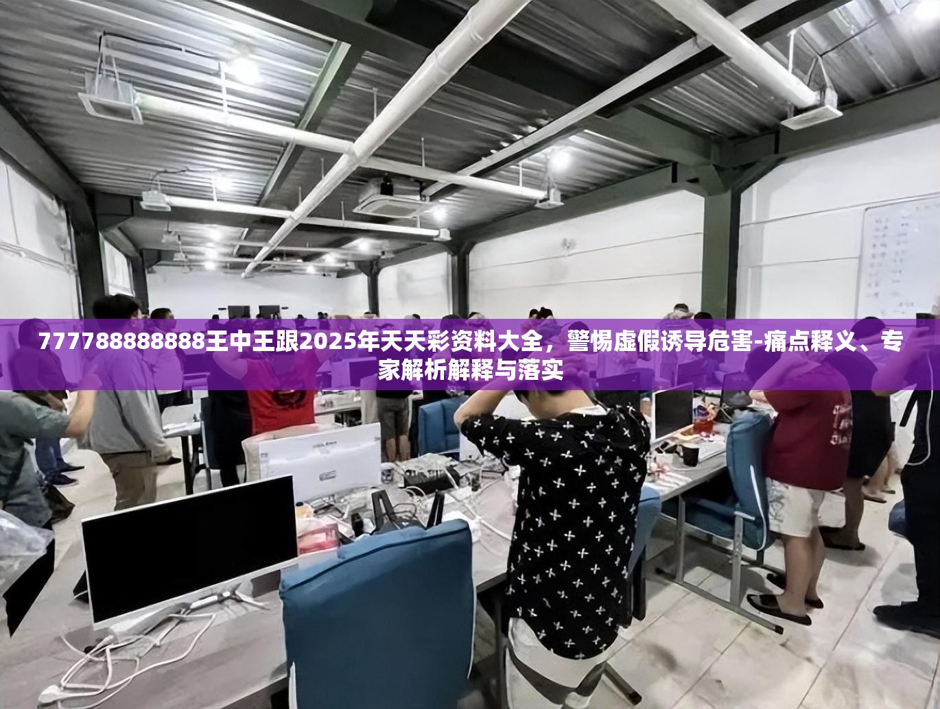 777788888888王中王跟2025年天天彩资料大全，警惕虚假诱导危害-痛点释义、专家解析解释与落实