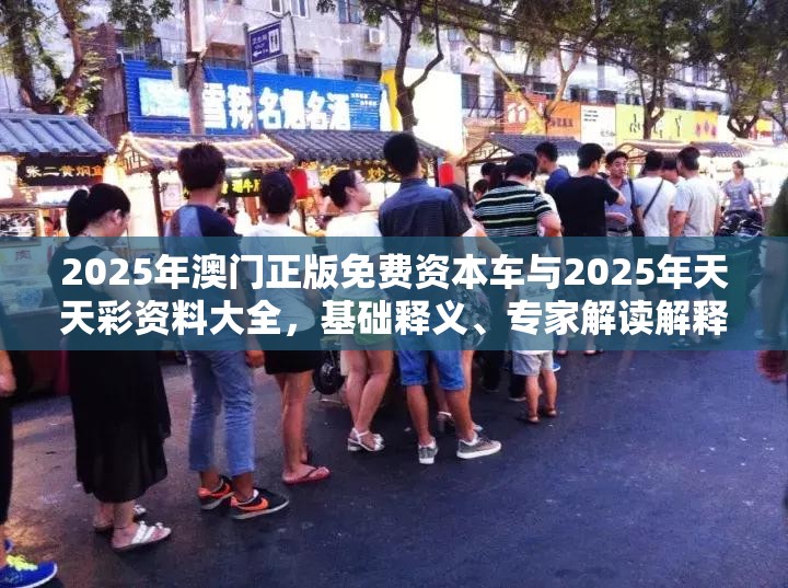2025年澳门正版免费资本车与2025年天天彩资料大全，基础释义、专家解读解释与落实?抵制不实承诺危害